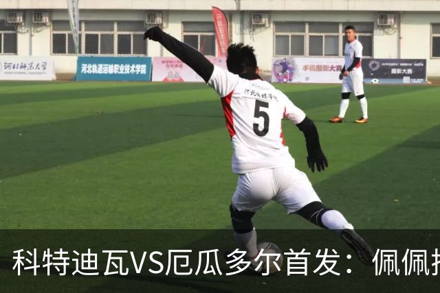 科特迪瓦VS厄瓜多尔首发：佩佩搭档扬-迪 凯塞多领军